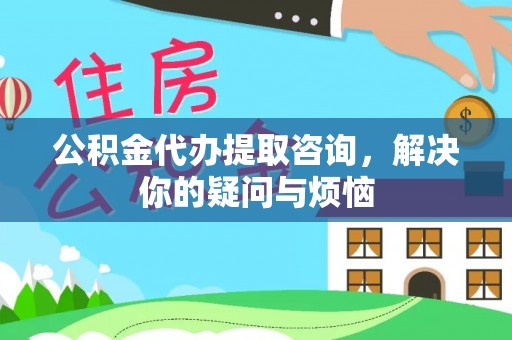 色达公积金代办提取咨询，解决你的疑问与烦恼