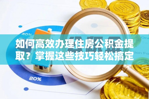 色达如何高效办理住房公积金提取？掌握这些技巧轻松搞定