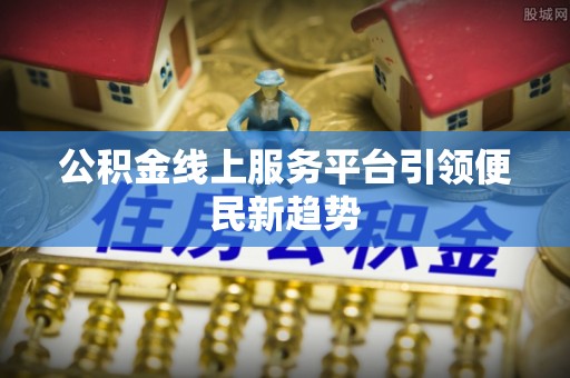 色达公积金线上服务平台引领便民新趋势