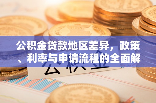 色达公积金贷款地区差异，政策、利率与申请流程的全面解析