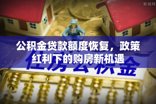 色达公积金贷款额度恢复，政策红利下的购房新机遇