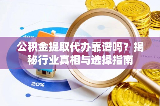 色达公积金提取代办靠谱吗？揭秘行业真相与选择指南