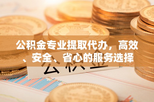 色达公积金专业提取代办，高效、安全、省心的服务选择