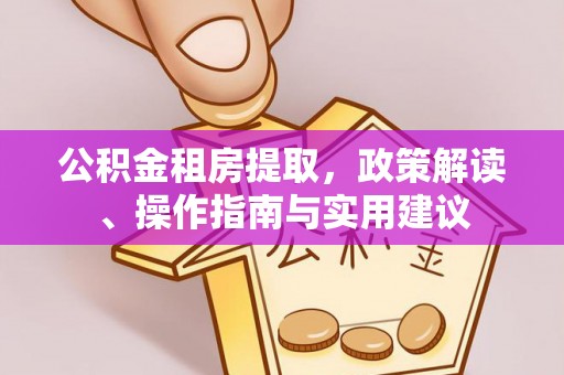 色达公积金租房提取，政策解读、操作指南与实用建议