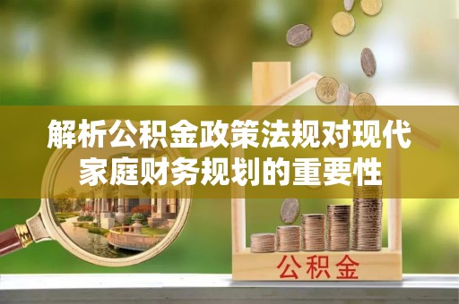色达解析公积金政策法规对现代家庭财务规划的重要性