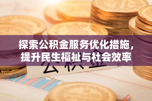 色达探索公积金服务优化措施，提升民生福祉与社会效率