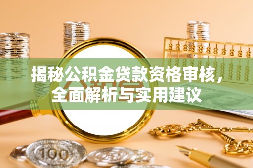 色达揭秘公积金贷款资格审核，全面解析与实用建议