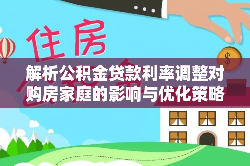 色达解析公积金贷款利率调整对购房家庭的影响与优化策略