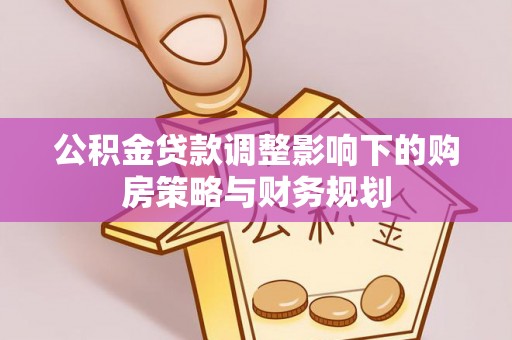 色达公积金贷款调整影响下的购房策略与财务规划
