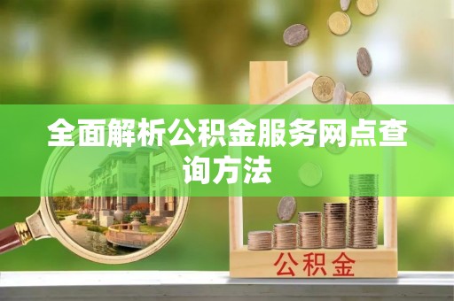 色达全面解析公积金服务网点查询方法