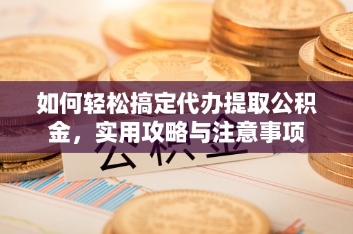 色达如何轻松搞定代办提取公积金，实用攻略与注意事项