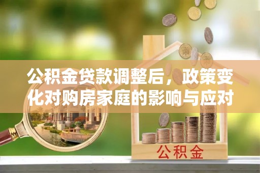 色达公积金贷款调整后，政策变化对购房家庭的影响与应对策略