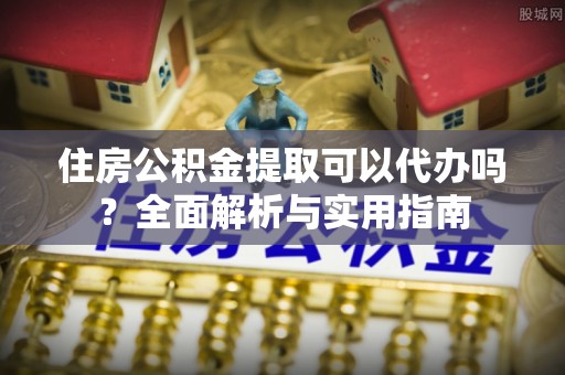 色达住房公积金提取可以代办吗？全面解析与实用指南