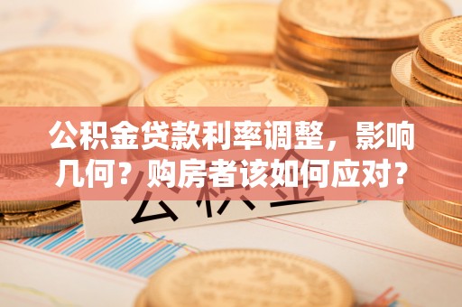 色达公积金贷款利率调整，影响几何？购房者该如何应对？