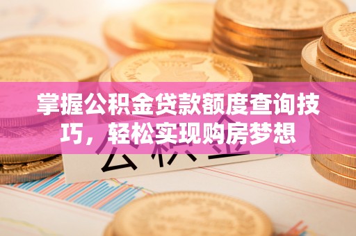 色达掌握公积金贷款额度查询技巧，轻松实现购房梦想