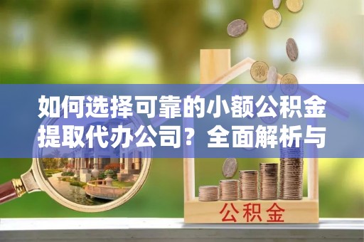 色达如何选择可靠的小额公积金提取代办公司？全面解析与实用指南