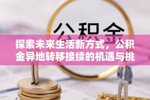 色达探索未来生活新方式，公积金异地转移接续的机遇与挑战