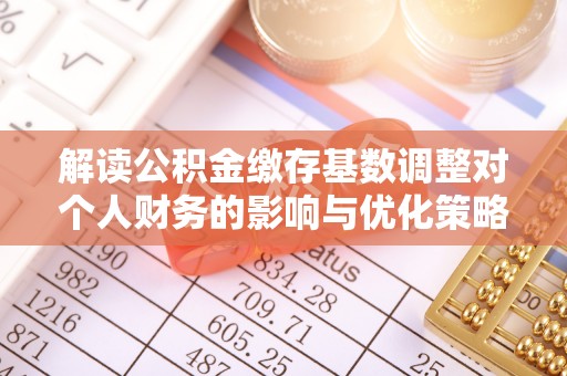 色达解读公积金缴存基数调整对个人财务的影响与优化策略
