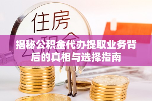 色达揭秘公积金代办提取业务背后的真相与选择指南