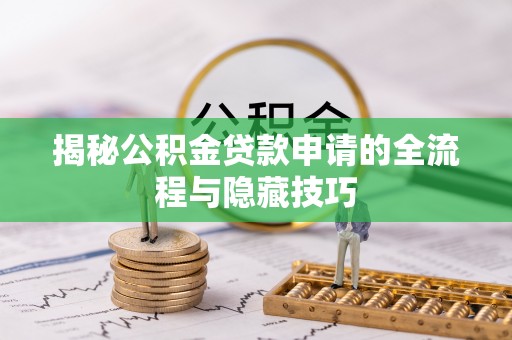 色达揭秘公积金贷款申请的全流程与隐藏技巧