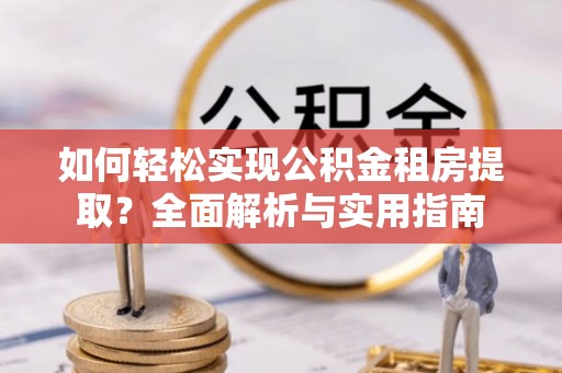 色达如何轻松实现公积金租房提取？全面解析与实用指南