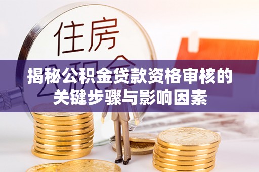 色达揭秘公积金贷款资格审核的关键步骤与影响因素