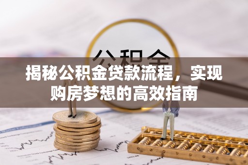 色达揭秘公积金贷款流程，实现购房梦想的高效指南