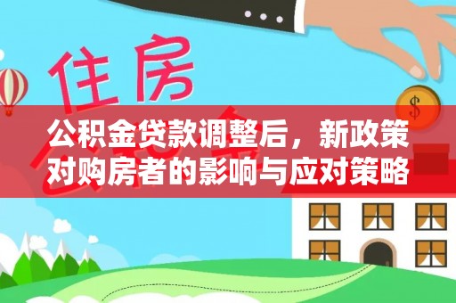 色达公积金贷款调整后，新政策对购房者的影响与应对策略