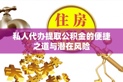 色达私人代办提取公积金的便捷之道与潜在风险