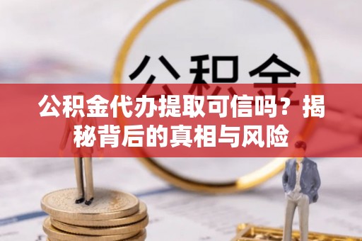 色达公积金代办提取可信吗？揭秘背后的真相与风险