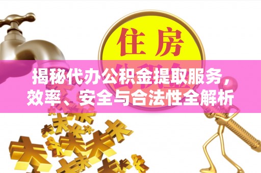 色达揭秘代办公积金提取服务，效率、安全与合法性全解析