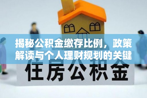 色达揭秘公积金缴存比例，政策解读与个人理财规划的关键
