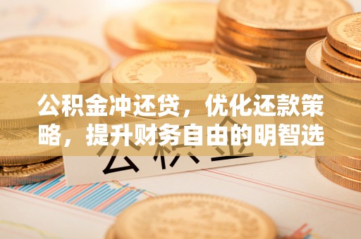 色达公积金冲还贷，优化还款策略，提升财务自由的明智选择