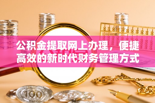色达公积金提取网上办理，便捷高效的新时代财务管理方式