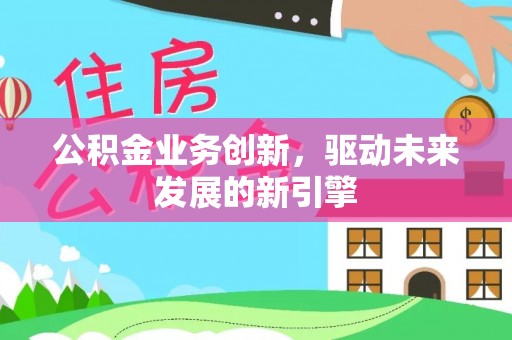 色达公积金业务创新，驱动未来发展的新引擎