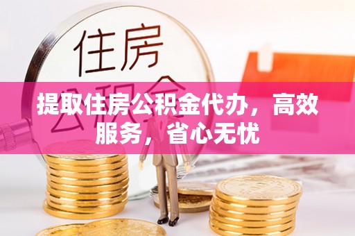 色达提取住房公积金代办，高效服务，省心无忧