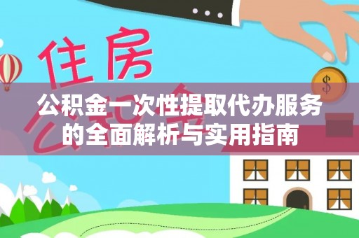 色达公积金一次性提取代办服务的全面解析与实用指南