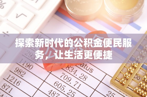 色达探索新时代的公积金便民服务，让生活更便捷