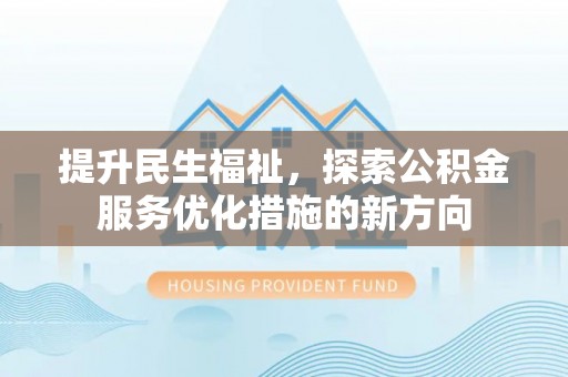 色达提升民生福祉，探索公积金服务优化措施的新方向