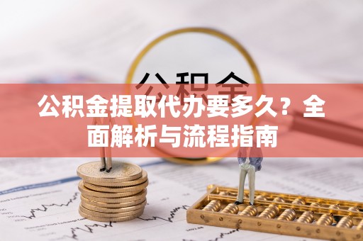 色达公积金提取代办要多久？全面解析与流程指南