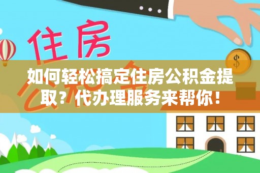 色达如何轻松搞定住房公积金提取？代办理服务来帮你！