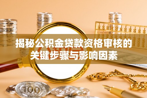 色达揭秘公积金贷款资格审核的关键步骤与影响因素