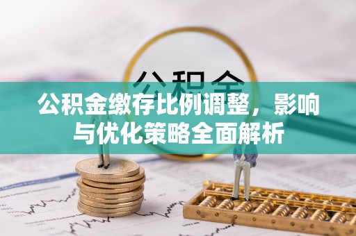 色达公积金缴存比例调整，影响与优化策略全面解析