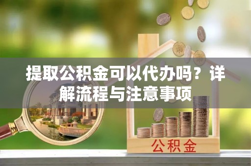 色达提取公积金可以代办吗？详解流程与注意事项