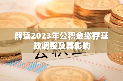 色达解读2023年公积金缴存基数调整及其影响