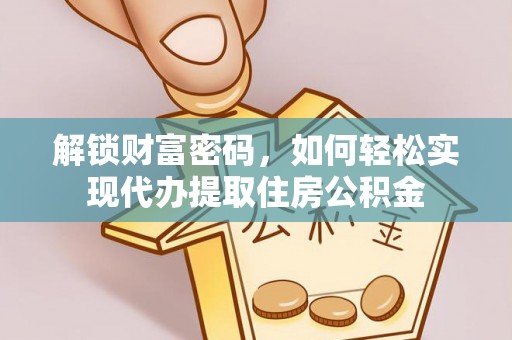色达解锁财富密码，如何轻松实现代办提取住房公积金