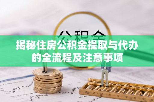 色达揭秘住房公积金提取与代办的全流程及注意事项