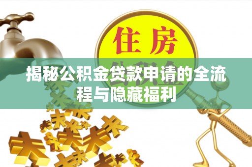 色达揭秘公积金贷款申请的全流程与隐藏福利