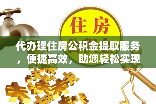 色达代办理住房公积金提取服务，便捷高效，助您轻松实现资金规划