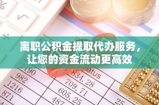 色达离职公积金提取代办服务，让您的资金流动更高效